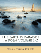 The Earthly Paradise: A Poem Volume 1-2