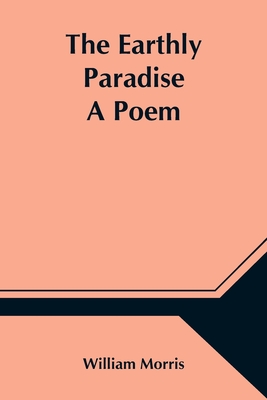 The Earthly Paradise; A Poem - Morris, William