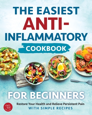 The Easiest Anti-Inflammatory Cookbook for Beginners: Restore Your Health and Relieve Persistent Pain with Simple Recipes - Anderson-Jones, Mary