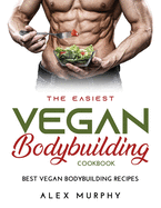 The Easiest Vegan Bodybuilding Cookbook: Best Vegan Bodybuilding Recipes