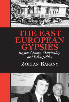 The East European Gypsies: Regime Change, Marginality, and Ethnopolitics - Barany, Zoltan, Professor