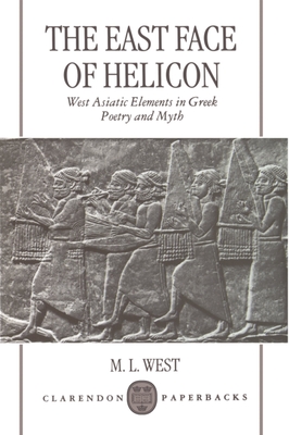 The East Face of Helicon: West Asiatic Elements in Greek Poetry and Myth - West, M L