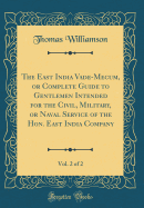 The East India Vade-Mecum, or Complete Guide to Gentlemen Intended for the Civil, Military, or Naval Service of the Hon. East India Company, Vol. 2 of 2 (Classic Reprint)