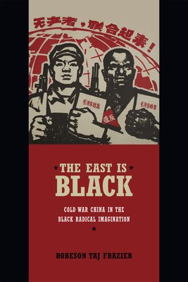 The East Is Black: Cold War China in the Black Radical Imagination - Frazier, Robeson Taj