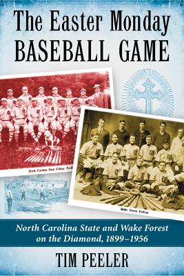 The Easter Monday Baseball Game: North Carolina State and Wake Forest on the Diamond, 1899-1956 - Peeler, Tim