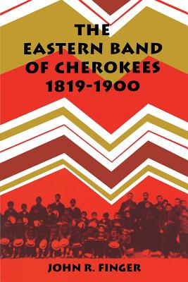 The Eastern Band of Cherokees: 1819-1900 - Finger, John R