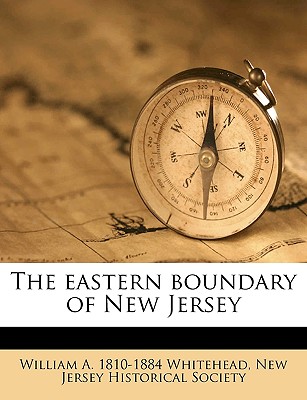 The Eastern Boundary of New Jersey - Whitehead, William a (William Adee) 18 (Creator), and New Jersey Historical Society (Creator)