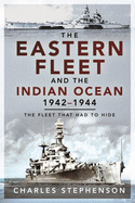 The Eastern Fleet and the Indian Ocean, 1942 1944: The Fleet that Had to Hide