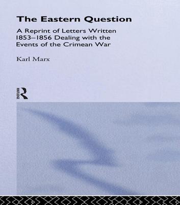 The Eastern Question: A Reprint of Letters Written 1853-1856 Dealing with the Events of the Crimean War - Marx, Karl