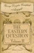 The Eastern Question From the Treaty of Paris 1856 to the Treaty of Berlin 1878 and to the Second Afghan War - George Douglas Campbell Argyll