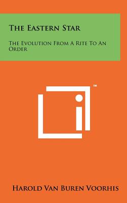 The Eastern Star: The Evolution from a Rite to an Order - Voorhis, Harold Van Buren