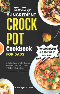 The Easy 5-Ingredient Crock Pot Cookbook for Dads: A Dad's Guide to Effortless and Flavorful Crock Pot Cooking with Just 5 Ingredients - Quintana, Bell