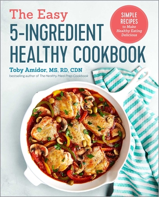 The Easy 5-Ingredient Healthy Cookbook: Simple Recipes to Make Healthy Eating Delicious - Amidor, Toby