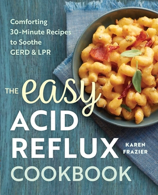 The Easy Acid Reflux Cookbook: Comforting 30-Minute Recipes to Soothe Gerd & Lpr - Frazier, Karen