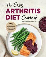 The Easy Arthritis Diet Cookbook: 75 Anti-Inflammatory Recipes to Manage Symptoms