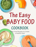 The Easy Baby Food Cookbook: Baby Food Recipes to Create a Healthy Start