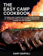 The Easy Camp Cookbook 2021: The Outdoor Lover's Complete Guide to Discover the Real Camping Life: 101 Delicious Recipes with Cast Iron Skillets or Barbecue over Campfires with Family and Friends