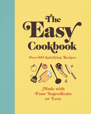 The Easy Cookbook: Over 100 Satisfying Recipes Made with Four Ingredients or Less - Editors of Cider Mill Press