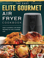 The Easy Elite Gourmet Air Fryer Cookbook: Easy, Flavorful Air Fryer Recipes to Live a Lighter Life