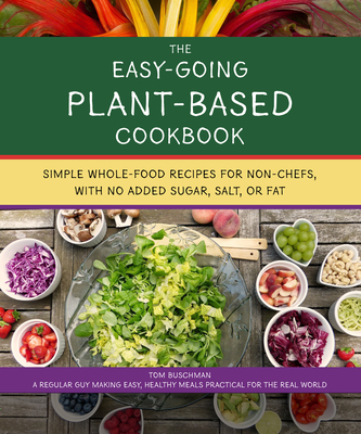 The Easy Going Vegan & Wfpb Cookbook: Whole-Food, Plant-Based Recipes with No Added Sugar, Salt, or Fat, for Working Stiffs and Non-Chefs - Buschman, Tom, and Eberl, Karuna (Editor)