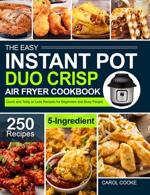 The Easy Instant Pot Duo Crisp Air Fryer Cookbook: 250 Quick and Tasty 5-Ingredient or Less Recipes for Beginners and Busy People - Cooke, Carol