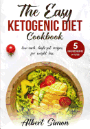 The Easy Ketogenic Diet Cookbook: 5 Ingredients or Less, Low-Carb, High-Fat Recipes for Weight Loss!