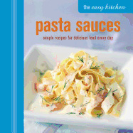 The Easy Kitchen: Pasta Sauces: Simple Recipes for Delicious Food Every Day
