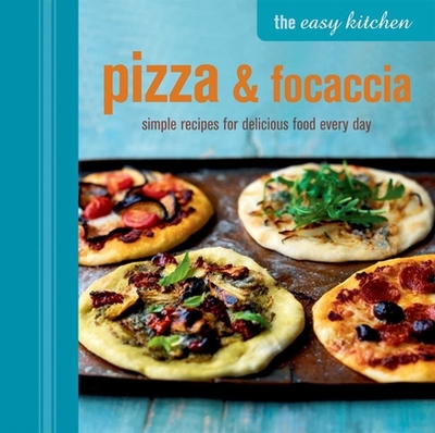 The Easy Kitchen: Pizza & Focaccia: Simple Recipes for Delicious Food Every Day - Ryland Peters & Small