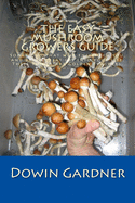 The Easy Mushroom Growers Guide: 4 Years of Trial & Error Are Now in Your Hands.
