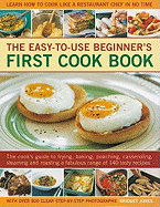 The Easy-To-Use Beginner's First Cook Book: The Cook's Guide to Frying, Baking, Poaching, Casseroling, Steaming and Roasting a Fabulous Range of 140 Tasty Recipes, with Over 800 Clear Step-By-Step Photographs