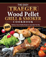 The Easy Traeger Wood Pellet Grill & Smoker Cookbook: 800 Delicious, Easy & Healthy Recipes to Jump-Start Your Day