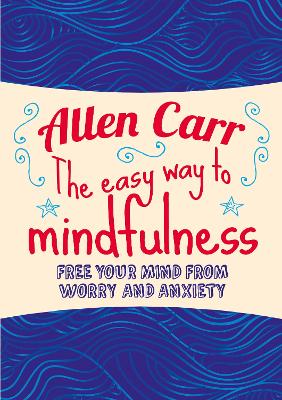 The Easy Way to Mindfulness: Free your mind from worry and anxiety - Carr, Allen, and Dicey, John