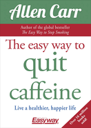 The Easy Way to Quit Caffeine: Live a Healthier, Happier Life