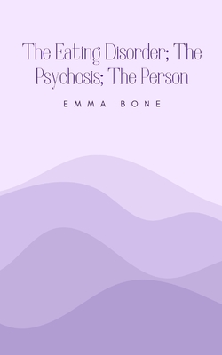 The Eating Disorder; The Psychosis; The Person - Bone, Emma