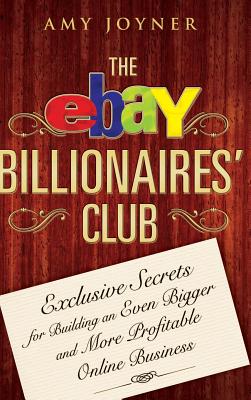The Ebay Billionaires' Club: Exclusive Secrets for Building an Even Bigger and More Profitable Online Business - Joyner, Amy