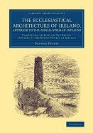 The Ecclesiastical Architecture of Ireland, Anterior to the Anglo-Norman Invasion: Comprising an Essay on the Origin and Uses of the Round Towers of Ireland