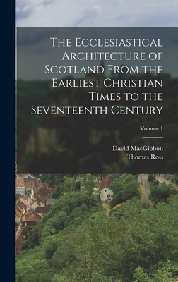 The Ecclesiastical Architecture of Scotland From the Earliest Christian Times to the Seventeenth Century; Volume 1 - Macgibbon, David, and Ross, Thomas