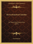 The Ecclesiastical Calendar: Its Theory And Construction (1877)