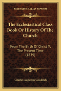 The Ecclesiastical Class Book or History of the Church: From the Birth of Christ to the Present Time (1839)