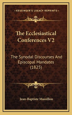 The Ecclesiastical Conferences V2: The Synodal Discourses and Episcopal Mandates (1825) - Massillon, Jean-Baptiste