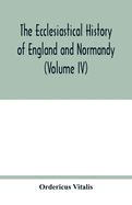 The ecclesiastical history of England and Normandy (Volume IV)