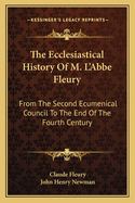 The Ecclesiastical History Of M. L'Abbe Fleury: From The Second Ecumenical Council To The End Of The Fourth Century