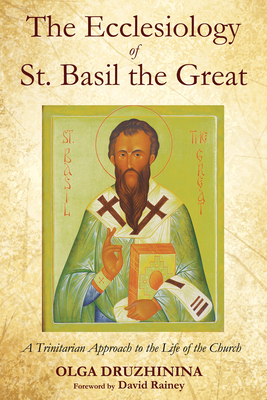The Ecclesiology of St. Basil the Great - Druzhinina, Olga a, and Rainey, David (Foreword by)