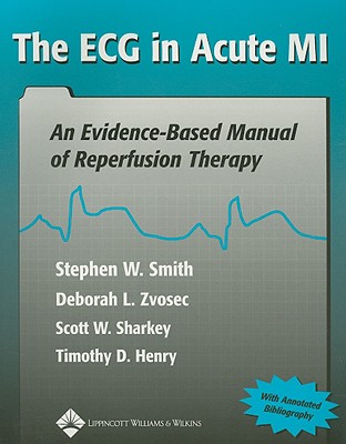 The ECG in Acute MI: An Evidence-Based Manual of Reperfusion Therapy - Smith, Stephen W (Editor), and Zvosec, Deborah L (Editor), and Sharkey, Scott W, MD (Editor)