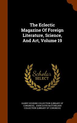 The Eclectic Magazine Of Foreign Literature, Science, And Art, Volume 19 - Harry Houdini Collection (Library of Con (Creator), and John Davis Batchelder Collection (Libra (Creator)