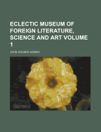 The Eclectic Museum of Foreign Literature, Science and Art Volume 1