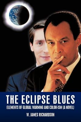 The Eclipse Blues: Elements of Global Warming and Color-Ism (a Novel) - Richardson, W James