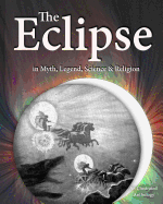 The Eclipse in Myth, Legend, Science & Religion: An Illustrated Anthology