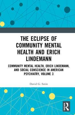 The Eclipse of Community Mental Health and Erich Lindemann: Community Mental Health, Erich Lindemann, and Social Conscience in American Psychiatry, Volume 3 - Satin, David G