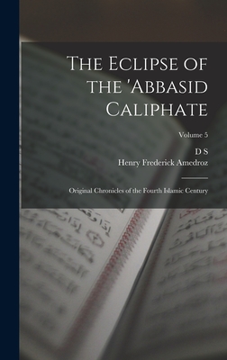 The Eclipse of the 'Abbasid Caliphate; Original Chronicles of the Fourth Islamic Century; Volume 5 - Margoliouth, D S 1858-1940, and Amedroz, Henry Frederick